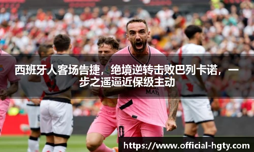 西班牙人客场告捷，绝境逆转击败巴列卡诺，一步之遥逼近保级主动