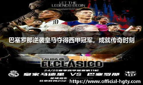 巴塞罗那逆袭皇马夺得西甲冠军，成就传奇时刻