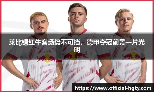 莱比锡红牛客场势不可挡，德甲夺冠前景一片光明