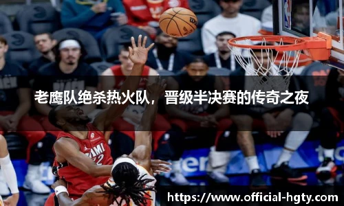 老鹰队绝杀热火队，晋级半决赛的传奇之夜