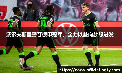 沃尔夫斯堡誓夺德甲冠军，全力以赴向梦想进发！