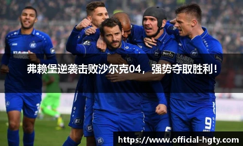 弗赖堡逆袭击败沙尔克04，强势夺取胜利！