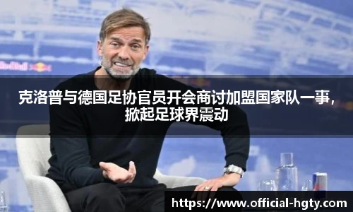 克洛普与德国足协官员开会商讨加盟国家队一事，掀起足球界震动