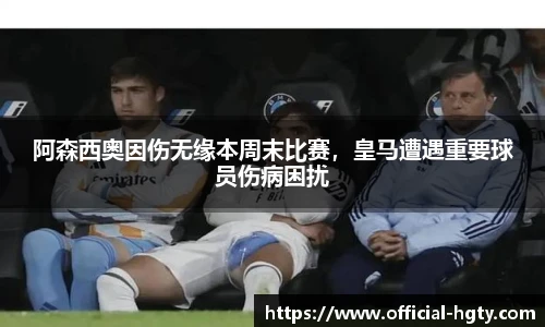 阿森西奥因伤无缘本周末比赛，皇马遭遇重要球员伤病困扰