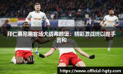 拜仁慕尼黑客场大战弗赖堡：精彩激战终以握手言和