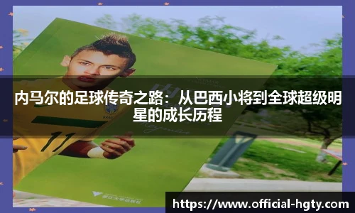内马尔的足球传奇之路：从巴西小将到全球超级明星的成长历程