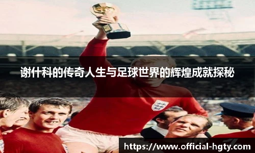 谢什科的传奇人生与足球世界的辉煌成就探秘