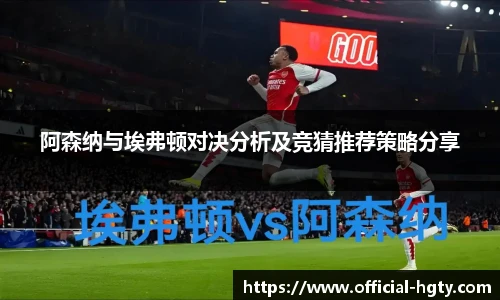 阿森纳与埃弗顿对决分析及竞猜推荐策略分享