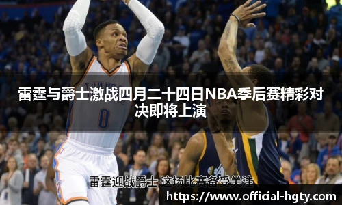 雷霆与爵士激战四月二十四日NBA季后赛精彩对决即将上演