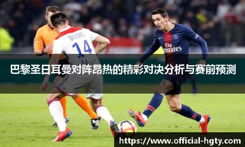 巴黎圣日耳曼对阵昂热的精彩对决分析与赛前预测
