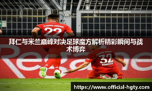 拜仁与米兰巅峰对决足球魔方解析精彩瞬间与战术博弈